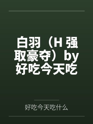 白羽（H 强取豪夺）by好吃今天吃什么