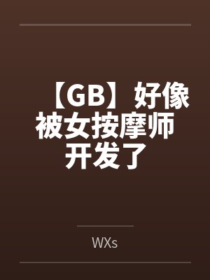 【GB】好像被女按摩师开发了